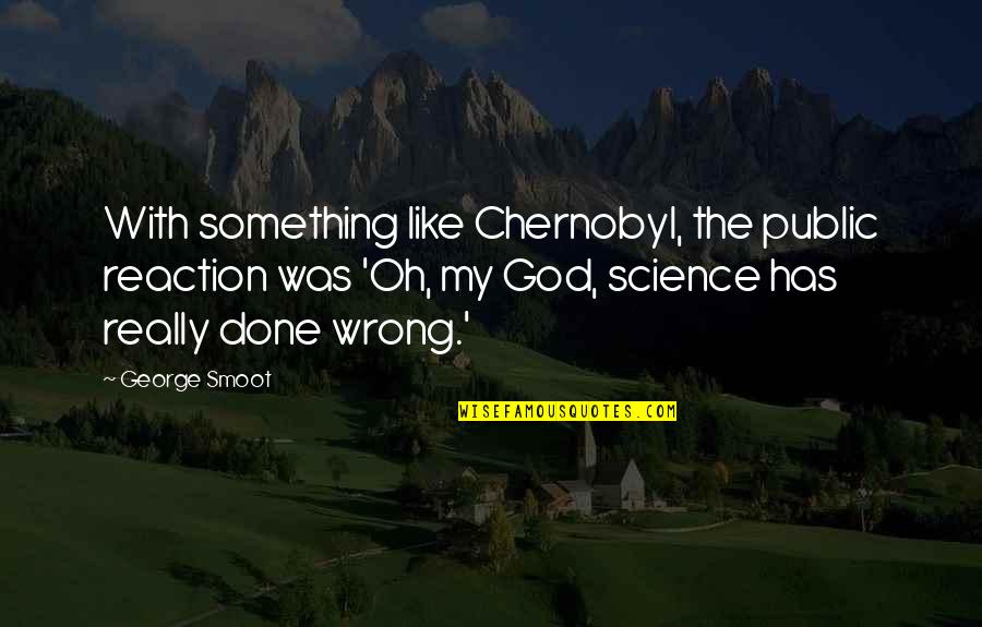 Would Encase Me Quotes By George Smoot: With something like Chernobyl, the public reaction was