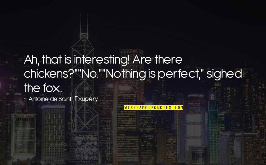Would Pet Quotes By Antoine De Saint-Exupery: Ah, that is interesting! Are there chickens?""No.""Nothing is