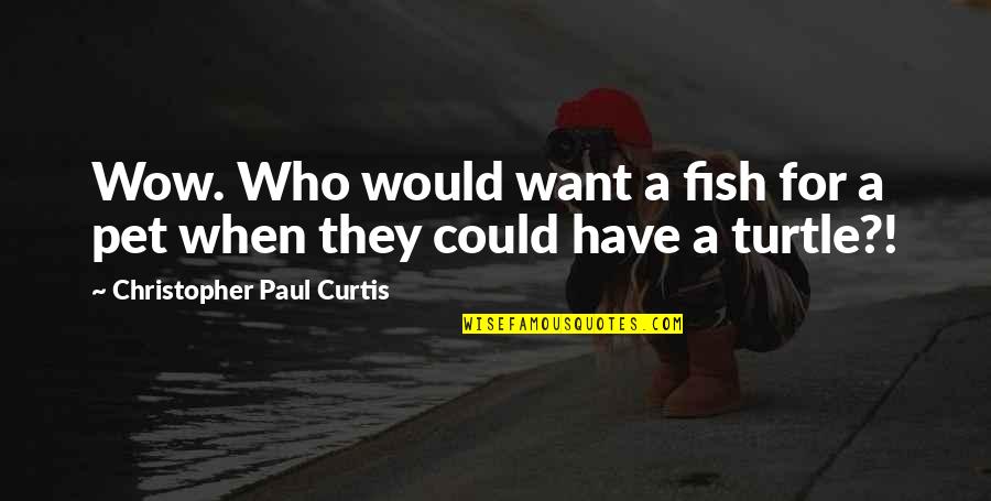 Would Pet Quotes By Christopher Paul Curtis: Wow. Who would want a fish for a