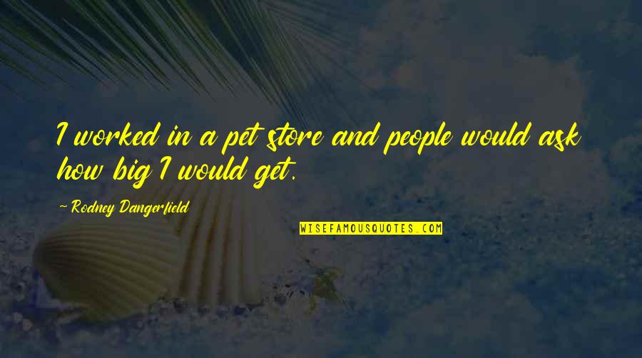 Would Pet Quotes By Rodney Dangerfield: I worked in a pet store and people