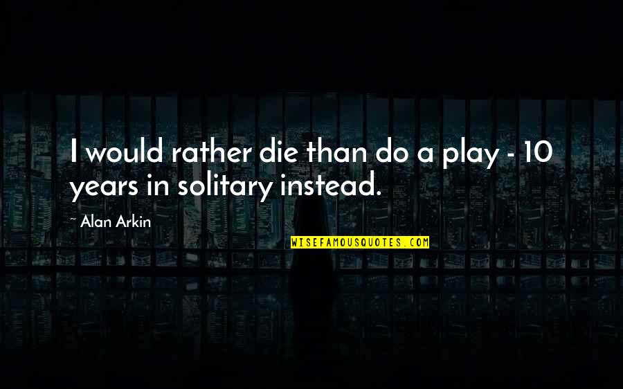 Would Rather Die Quotes By Alan Arkin: I would rather die than do a play