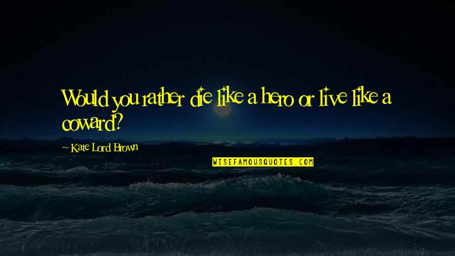 Would Rather Die Quotes By Kate Lord Brown: Would you rather die like a hero or