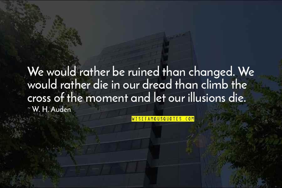 Would Rather Die Quotes By W. H. Auden: We would rather be ruined than changed. We