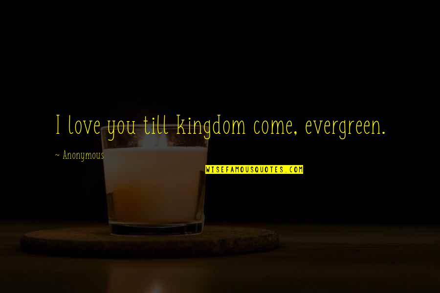 Wouldpersuade Quotes By Anonymous: I love you till kingdom come, evergreen.