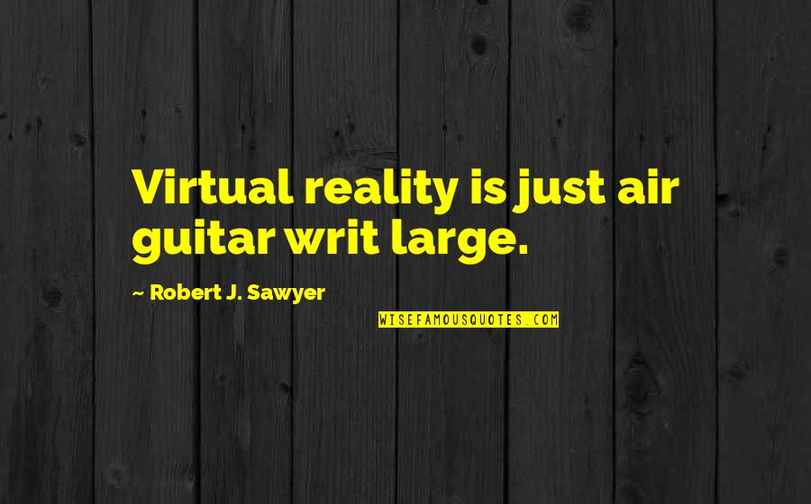 Wounded Bird Quotes By Robert J. Sawyer: Virtual reality is just air guitar writ large.