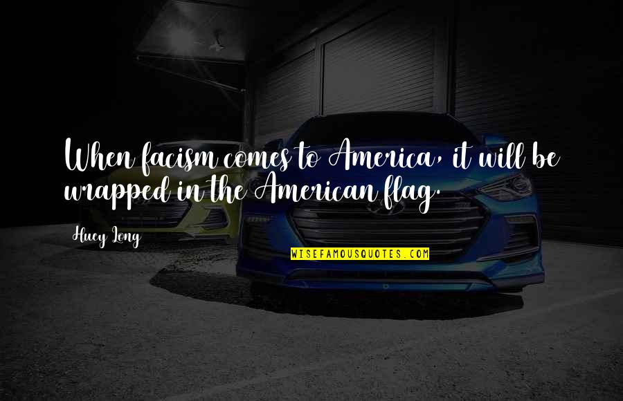 Wrapped In A Flag Quotes By Huey Long: When facism comes to America, it will be