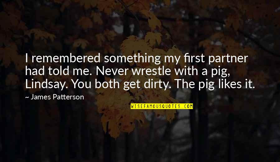 Wrestle With A Pig Quotes By James Patterson: I remembered something my first partner had told