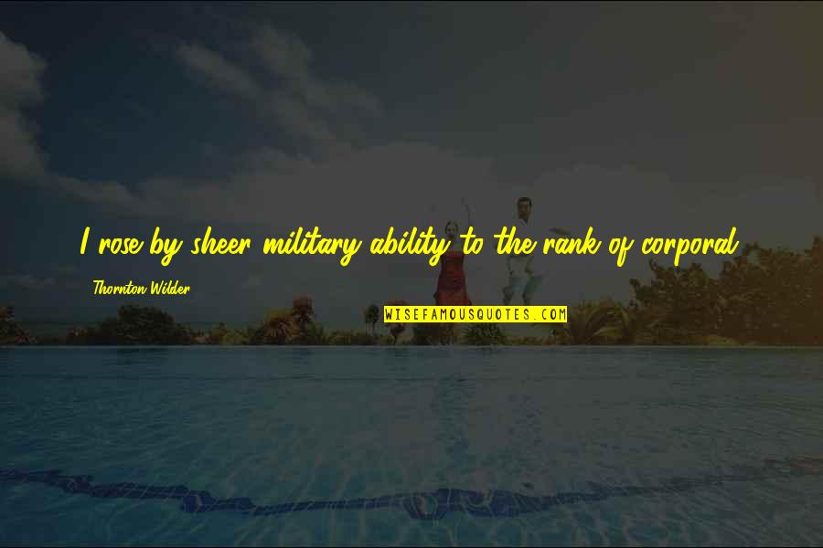 Wrestlers And Missionaries Quotes By Thornton Wilder: I rose by sheer military ability to the