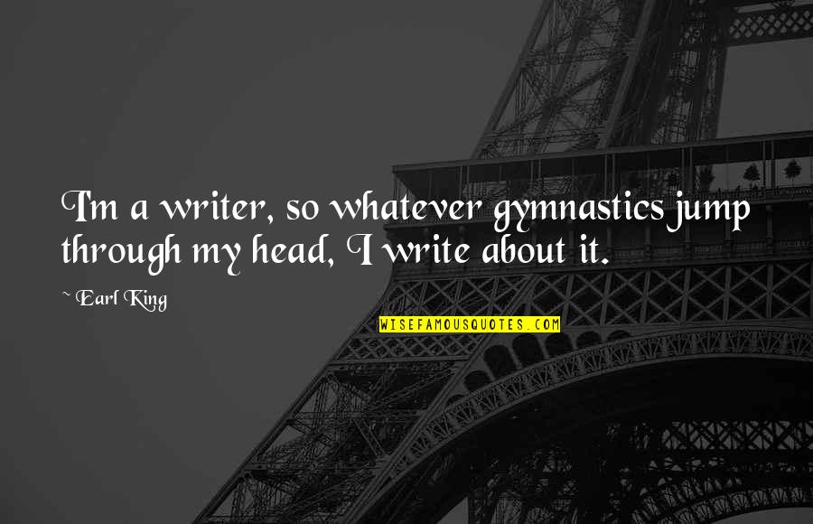 Write About It Quotes By Earl King: I'm a writer, so whatever gymnastics jump through