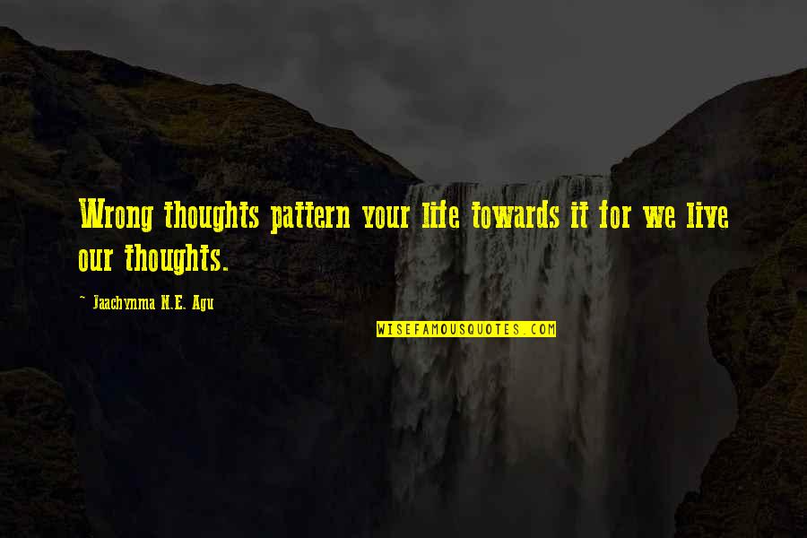 Writen Word Quotes By Jaachynma N.E. Agu: Wrong thoughts pattern your life towards it for