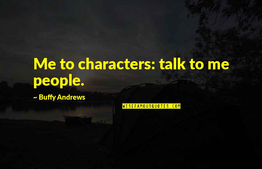 Writers On Life Quotes By Buffy Andrews: Me to characters: talk to me people.