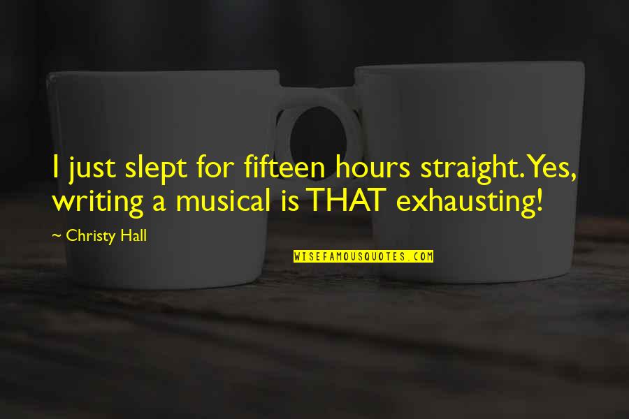 Writers On Life Quotes By Christy Hall: I just slept for fifteen hours straight. Yes,