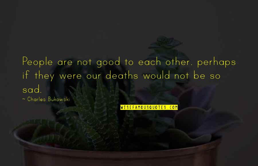 Writers Theater Quotes By Charles Bukowski: People are not good to each other. perhaps