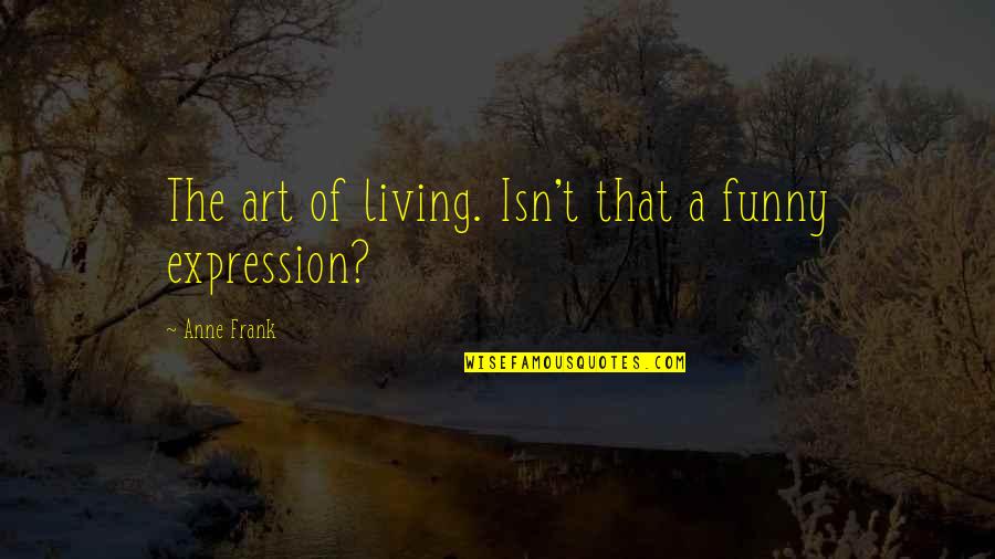 Writing Art Quotes By Anne Frank: The art of living. Isn't that a funny