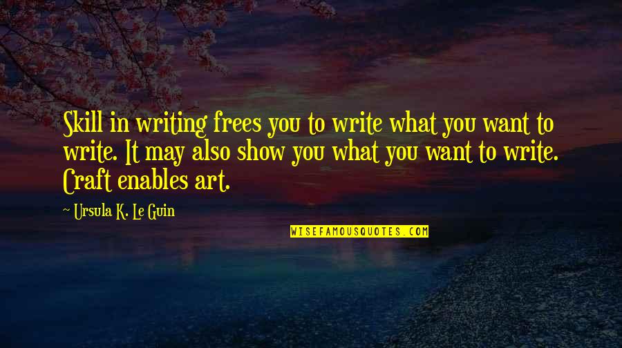 Writing Art Quotes By Ursula K. Le Guin: Skill in writing frees you to write what