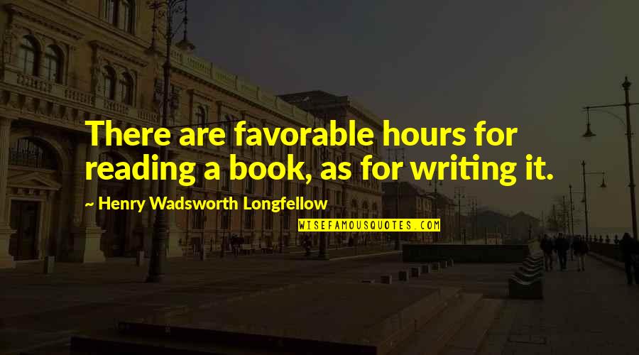 Writing As Quotes By Henry Wadsworth Longfellow: There are favorable hours for reading a book,