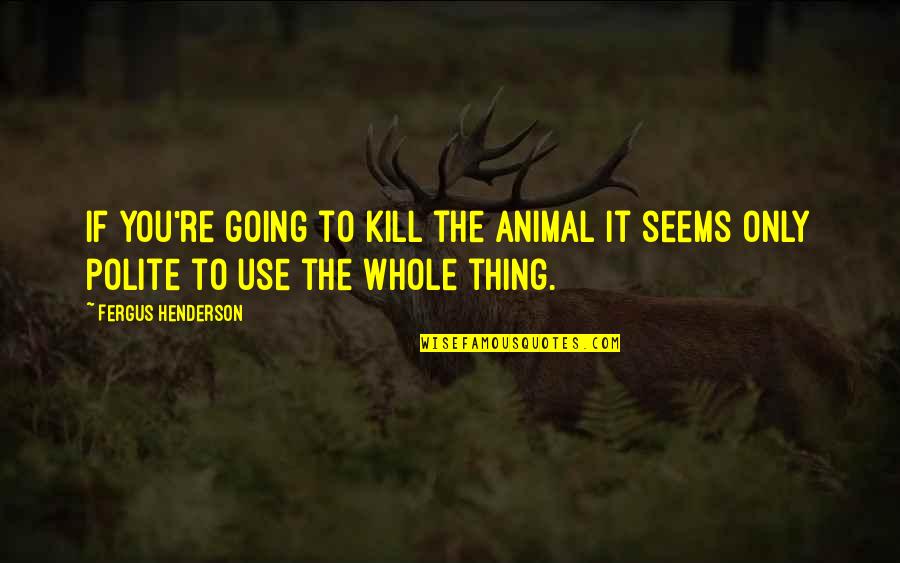 Writing Confidence Quotes By Fergus Henderson: If you're going to kill the animal it