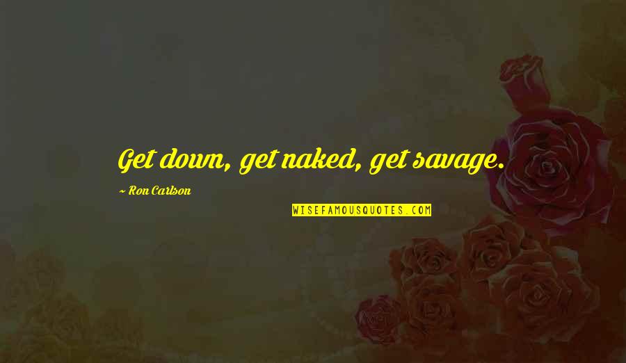 Writing Down Quotes By Ron Carlson: Get down, get naked, get savage.