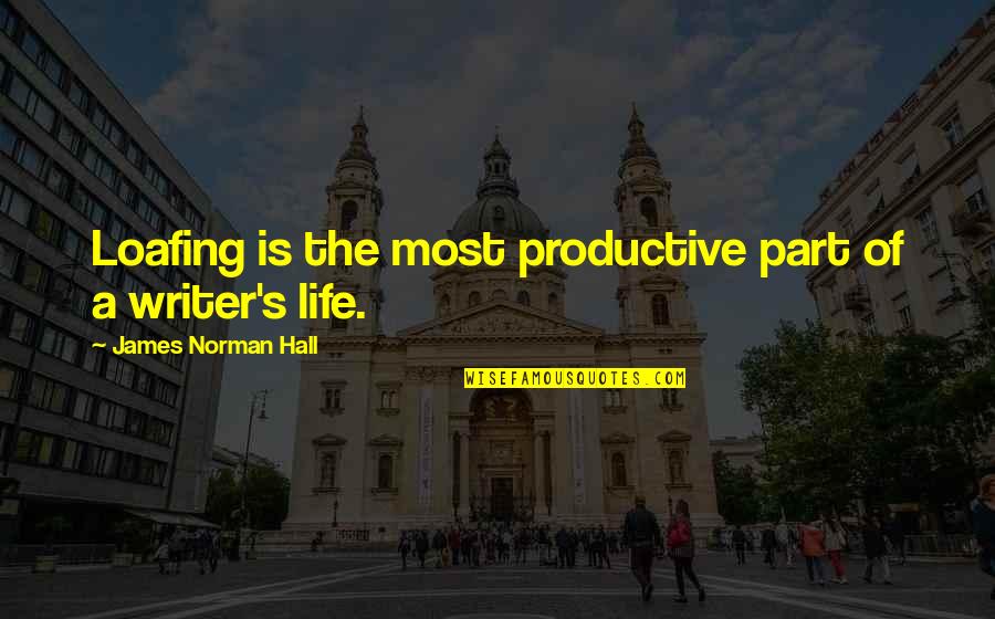 Writing Is Quotes By James Norman Hall: Loafing is the most productive part of a