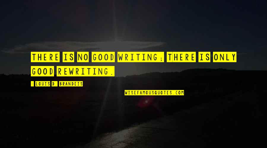 Writing Is Rewriting Quotes By Louis D. Brandeis: There is no good writing; there is only