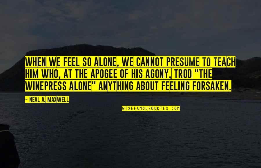 Writing Italics Quotes By Neal A. Maxwell: When we feel so alone, we cannot presume