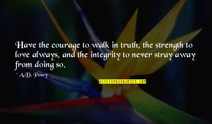 Writing Our Love Story Quotes By A.D. Posey: Have the courage to walk in truth, the