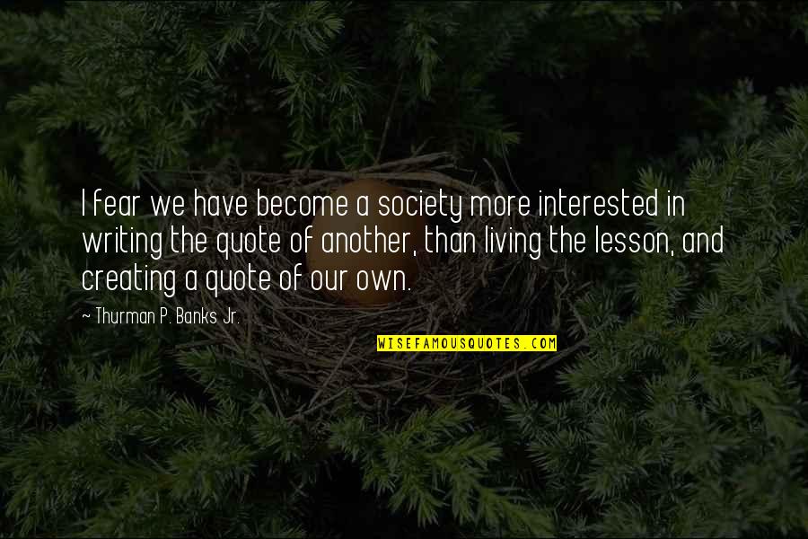 Writing P Quotes By Thurman P. Banks Jr.: I fear we have become a society more