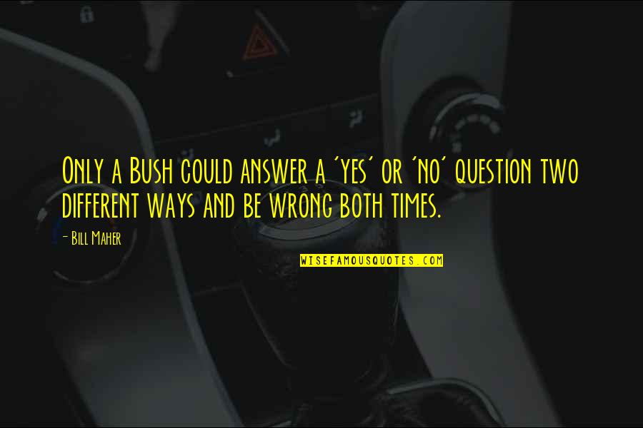 Wrong Answers Quotes By Bill Maher: Only a Bush could answer a 'yes' or