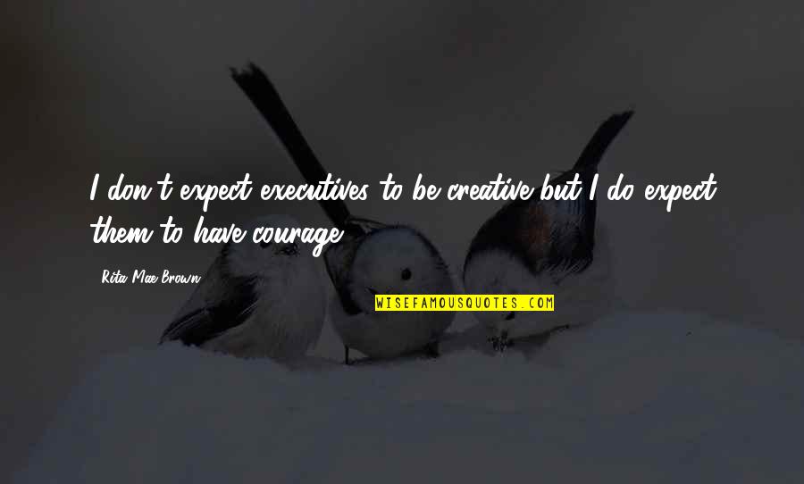 Wrong Person In Life Quotes By Rita Mae Brown: I don't expect executives to be creative but