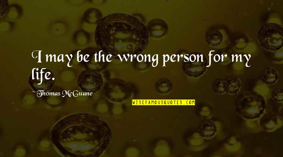 Wrong Person In Life Quotes By Thomas McGuane: I may be the wrong person for my