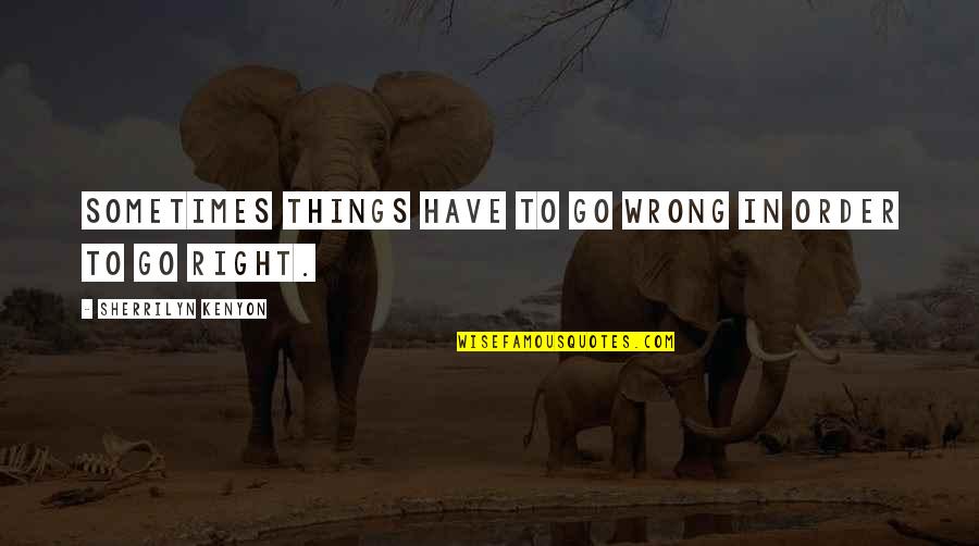 Wrong To Right Quotes By Sherrilyn Kenyon: Sometimes things have to go wrong in order