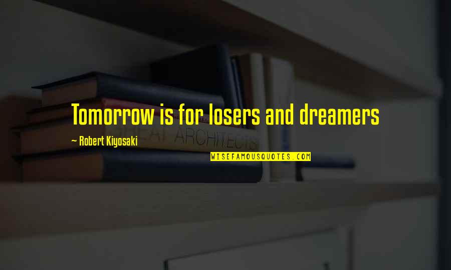 Wulkan Cda Quotes By Robert Kiyosaki: Tomorrow is for losers and dreamers