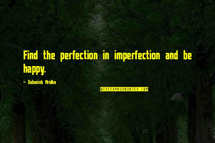Wurzel Flummery Quotes By Debasish Mridha: Find the perfection in imperfection and be happy.