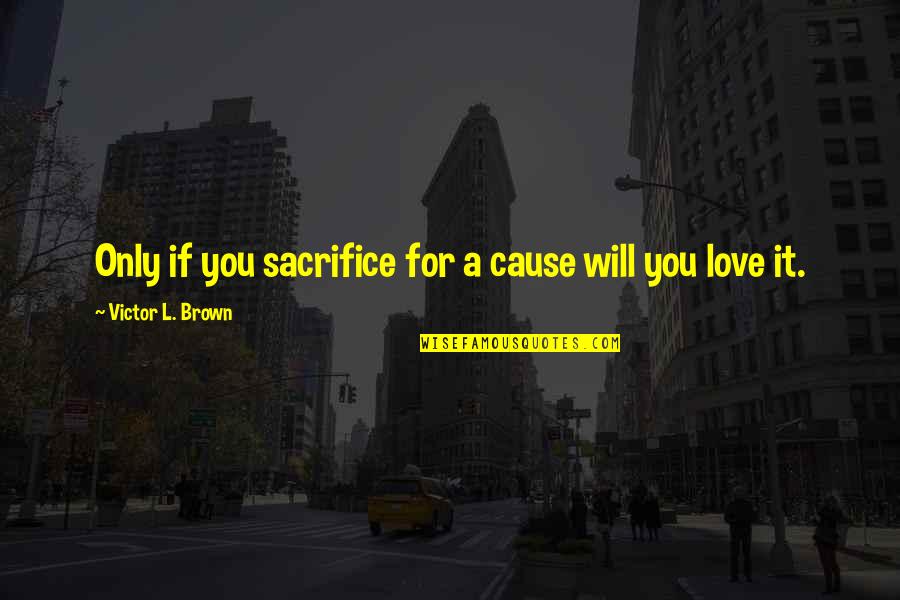 Wurzel Flummery Quotes By Victor L. Brown: Only if you sacrifice for a cause will