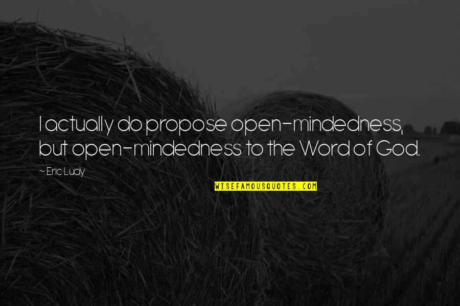 Wusa9 Quotes By Eric Ludy: I actually do propose open-mindedness, but open-mindedness to