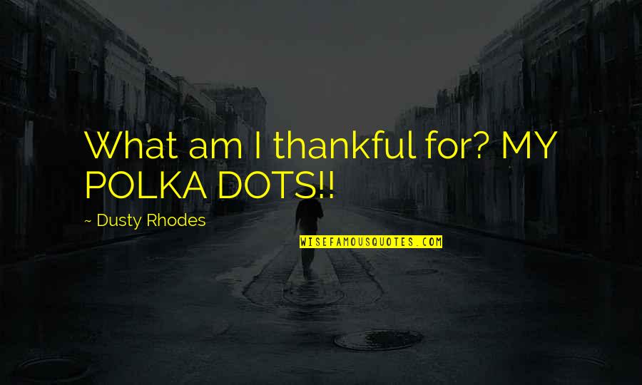 Wwe Funny Quotes By Dusty Rhodes: What am I thankful for? MY POLKA DOTS!!