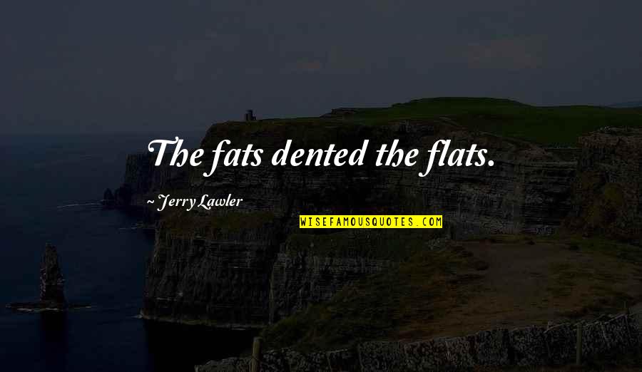 Wwe Funny Quotes By Jerry Lawler: The fats dented the flats.