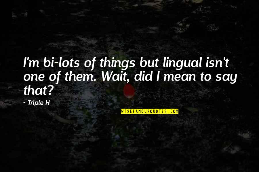 Wwe Funny Quotes By Triple H: I'm bi-lots of things but lingual isn't one