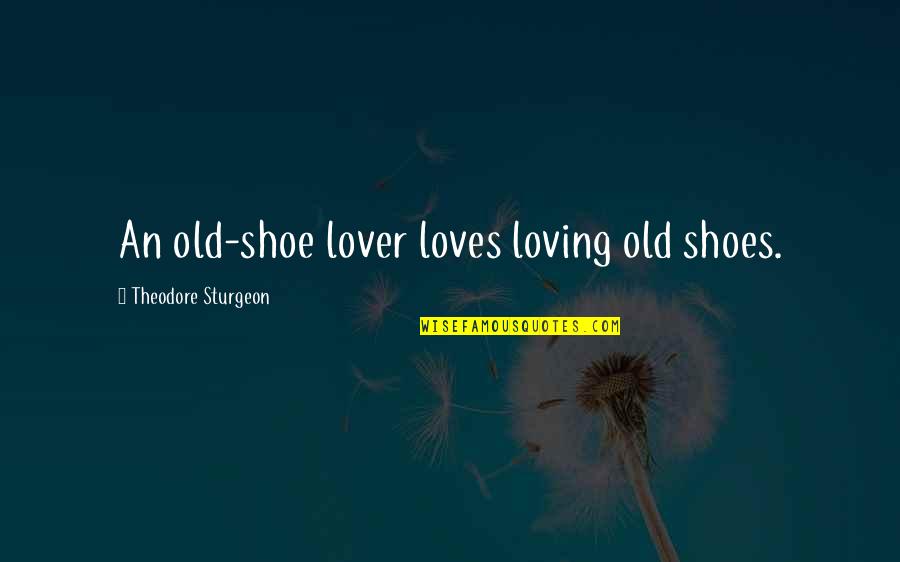 Wwe Wrestling Quotes By Theodore Sturgeon: An old-shoe lover loves loving old shoes.