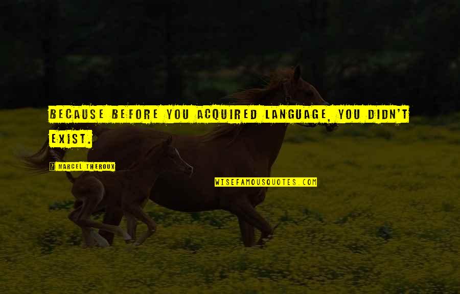 Wwhome Quotes By Marcel Theroux: Because before you acquired language, you didn't exist.