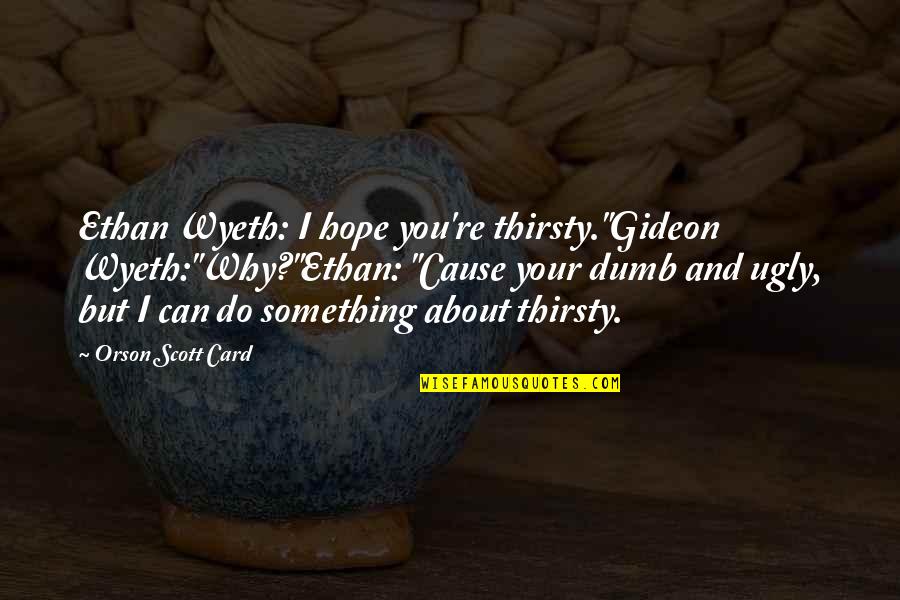 Wyeth Quotes By Orson Scott Card: Ethan Wyeth: I hope you're thirsty."Gideon Wyeth:"Why?"Ethan: "Cause