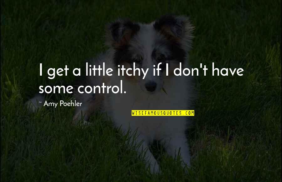 Wynemah Hinlicky Quotes By Amy Poehler: I get a little itchy if I don't