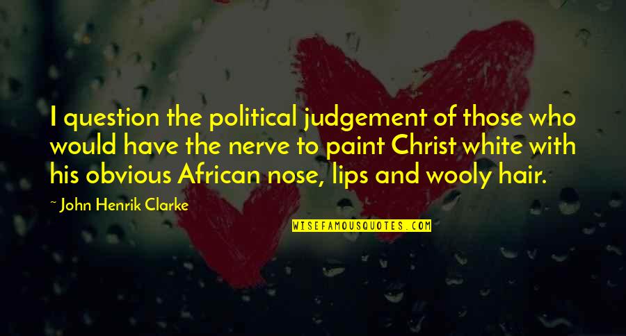 Wynemah Hinlicky Quotes By John Henrik Clarke: I question the political judgement of those who