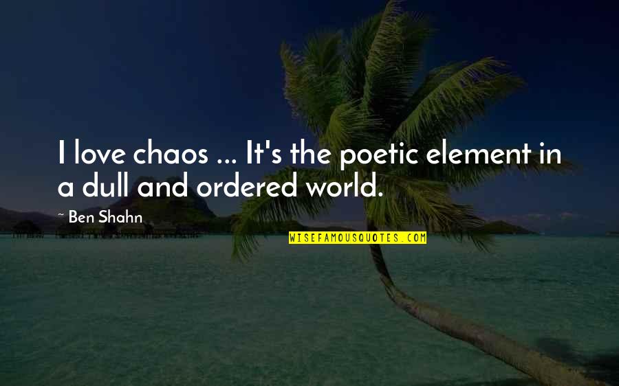 Wyrzucic In English Quotes By Ben Shahn: I love chaos ... It's the poetic element