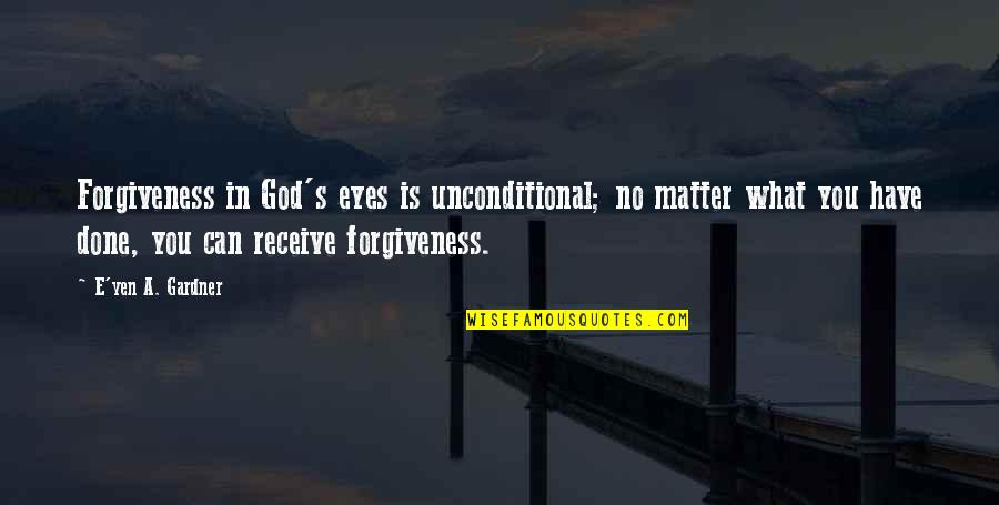 Wyrzucic In English Quotes By E'yen A. Gardner: Forgiveness in God's eyes is unconditional; no matter
