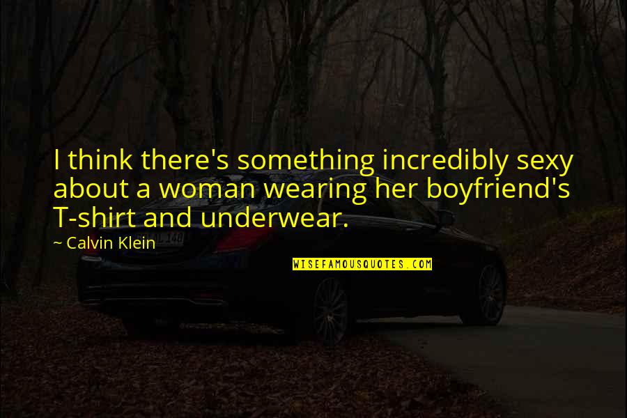 X T Shirt Quotes By Calvin Klein: I think there's something incredibly sexy about a