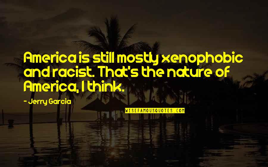 Xenophobic Quotes By Jerry Garcia: America is still mostly xenophobic and racist. That's