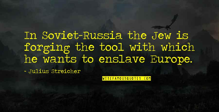 Xenophobic Quotes By Julius Streicher: In Soviet-Russia the Jew is forging the tool