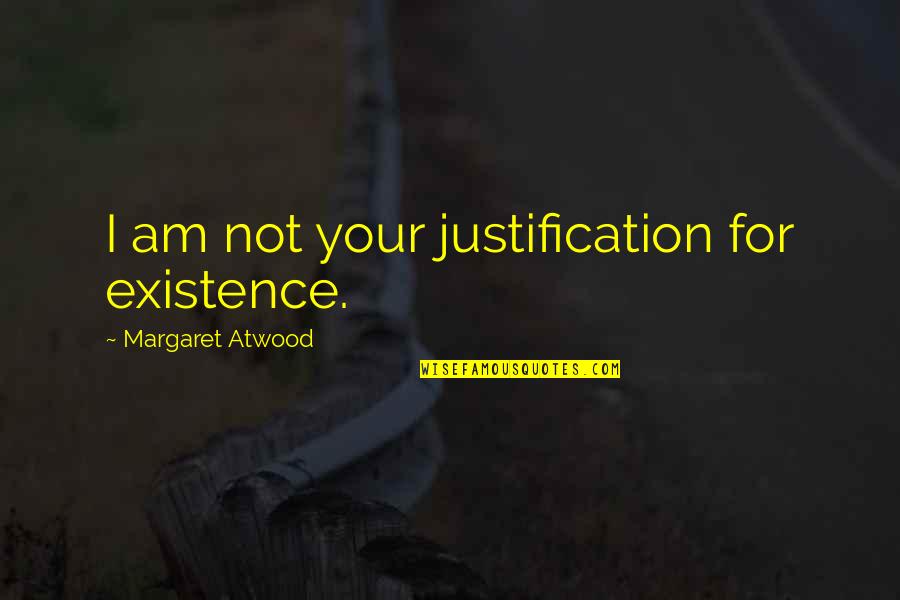 Xian Zhang Quotes By Margaret Atwood: I am not your justification for existence.