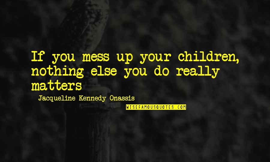 Xiaogang Ye Quotes By Jacqueline Kennedy Onassis: If you mess up your children, nothing else